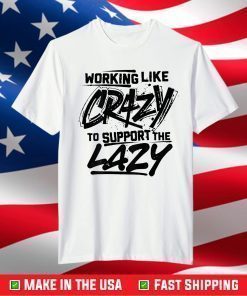 Working Like Crazy To Support The Lazy T-Shirt