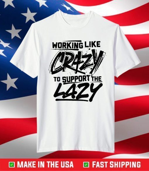 Working Like Crazy To Support The Lazy T-Shirt