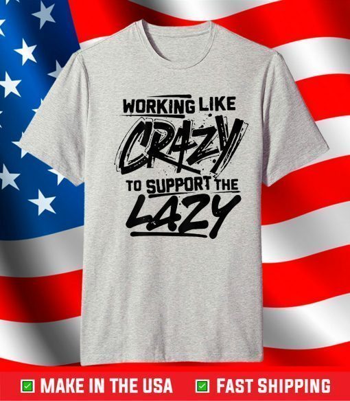 Working Like Crazy To Support The Lazy T-Shirt