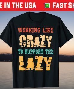 Working like Crazy To Support The Lazy Shirt