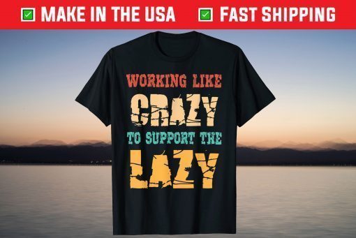 Working like Crazy To Support The Lazy Shirt