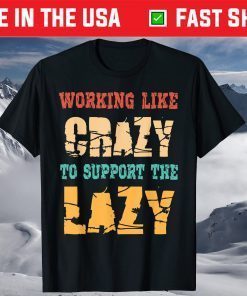 Working like Crazy To Support The Lazy Shirt