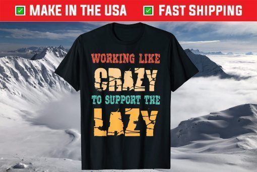 Working like Crazy To Support The Lazy Shirt