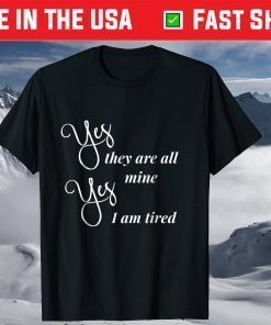 Yes They Are All Mine Yes I am Tired Mothers Day T Shirt