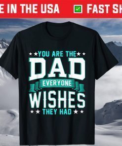 You Are The Dad Everyone Wishes They Had T-ShirtYou Are The Dad Everyone Wishes They Had T-Shirt