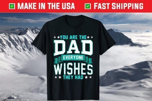 You Are The Dad Everyone Wishes They Had T-ShirtYou Are The Dad Everyone Wishes They Had T-Shirt