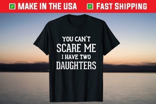 You Can't Scare Me I Have Two Daughters Father's Day Us 2021 T-Shirt