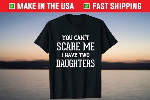 You Can't Scare Me I Have Two Daughters Father's Day Shirt