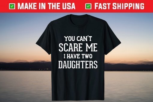 You Can't Scare Me I Have Two Daughters Father's Day T-Shirt