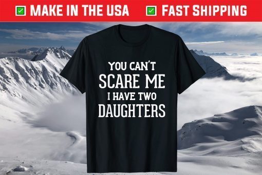 You Can't Scare Me I Have Two Daughters Father's Day Shirt