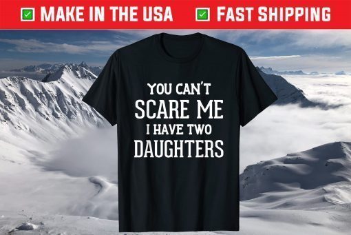 You Can't Scare Me I Have Two Daughters Father's Day T-Shirt