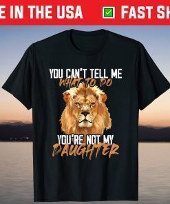 You Can't Tell Me What To Do You're Not My - Daughter Lion T-Shirt