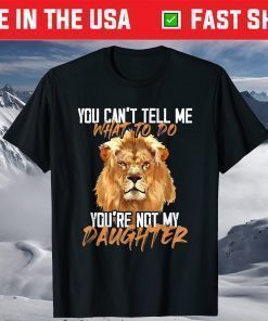 You Can't Tell Me What To Do You're Not My - Daughter Lion T-Shirt