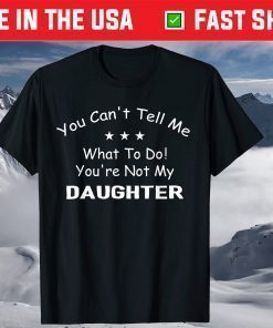 You Can't Tell Me What To Do You're Not My Daughter T-Shirts