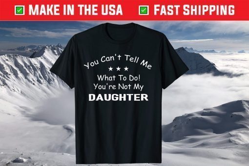 You Can't Tell Me What To Do You're Not My Daughter T-Shirts