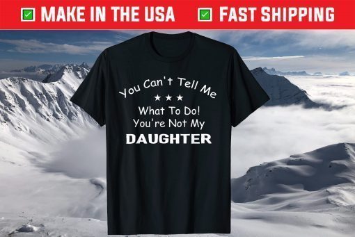 You Can't Tell Me What To Do You're Not My Daughter T-Shirt