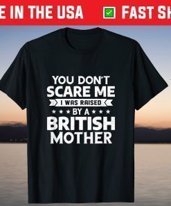 You Don't Scare Me I Was Raised By A British Mother T-Shirts