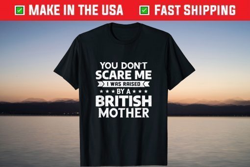 You Don't Scare Me I Was Raised By A British Mother Classic T-Shirt