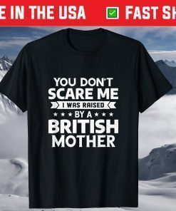 You Don't Scare Me I Was Raised By A British Mother T-Shirts