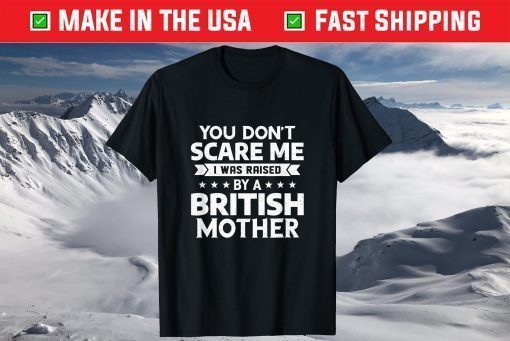 You Don't Scare Me I Was Raised By A British Mother T-Shirts