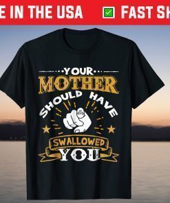 Your Mother Should Have Swallowed You T-Shirts