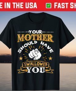 Your Mother Should Have Swallowed You T-Shirt