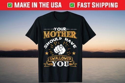 Your Mother Should Have Swallowed You T-Shirt