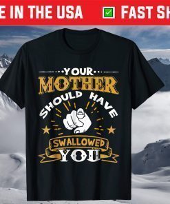 Your Mother Should Have Swallowed You T-Shirts