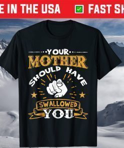 Your Mother Should Have Swallowed You T-Shirt