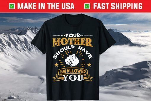 Your Mother Should Have Swallowed You T-Shirt