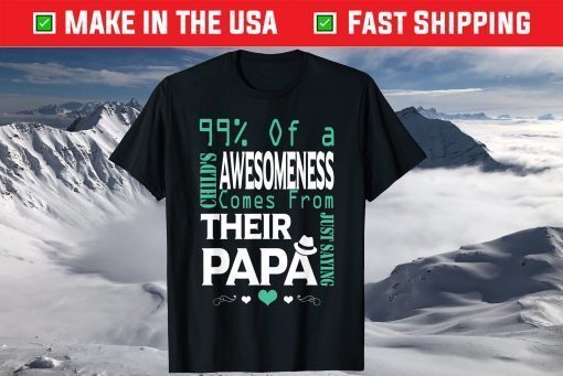 99% Of A Child's Awesomeness Comes from Their Papa T-Shirt