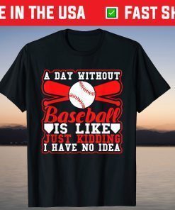 A Day Without Baseball Is Like Just Kidding I Have No Idea Classic T-Shirt