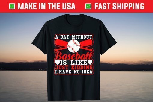 A Day Without Baseball Is Like Just Kidding I Have No Idea Classic T-Shirt