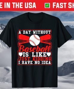 A Day Without Baseball Is Like Just Kidding I Have No Idea Classic T-Shirt