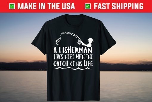 A Fisherman Lives Here With The Catch Of His Life T-Shirt