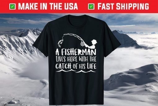 A Fisherman Lives Here With The Catch Of His Life T-Shirt