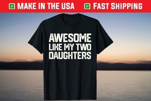 AWESOME LIKE MY TWO DAUGHTERS Father's Day Shirt