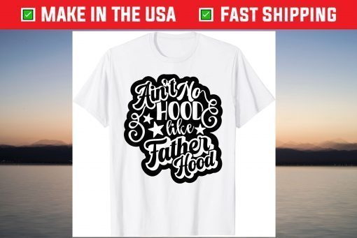 Aint No Hood Like Fatherhood Dad T-Shirt