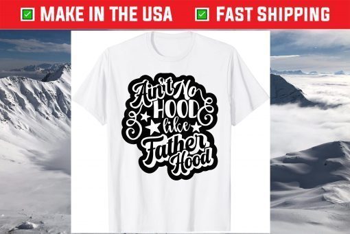 Aint No Hood Like Fatherhood Dad T-Shirt