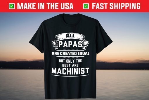 All Papas Are Created Equal But Only The Best Are Machinist T-Shirt