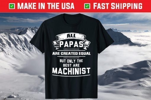 All Papas Are Created Equal But Only The Best Are Machinist T-Shirt