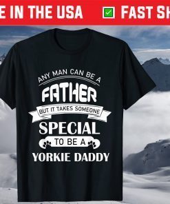 Any Man Can Be A Father But It Takes Someone Special To Be A Yorkie Daddy T-Shirts