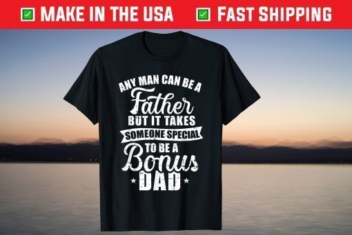 Any Man Can Be A Father But Someone Special Bonus Dad T-Shirt