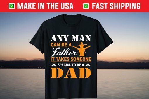 Any Man Can Be A Father It Takes Someone Special To Be A Dad TShirt