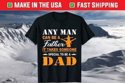 Any Man Can Be A Father It Takes Someone Special To Be A Dad TShirt