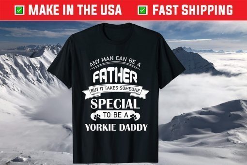 Any Man Can Be a Father But It Takes Someone Special To Be A Yorkie Daddy T-Shirt