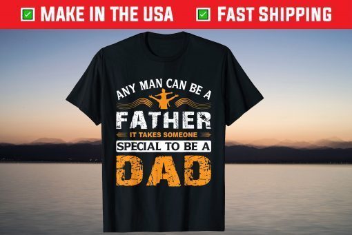 Any Man can be a Father It Takes Someone Special To Be A Dad Father Day Shirt