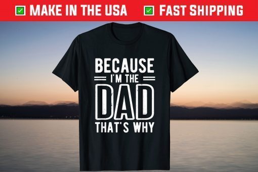 Because I'm The Dad That's Why Father's Day T-Shirt