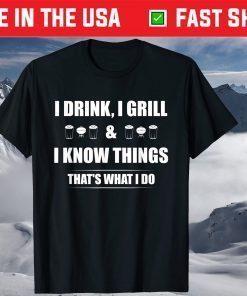 I Drink, I Grill And I Know Things T-Shirt