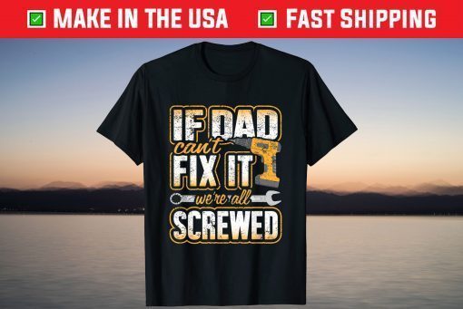 If Dad Cant Fix It Were All Screwed Fathers Day T-Shirt